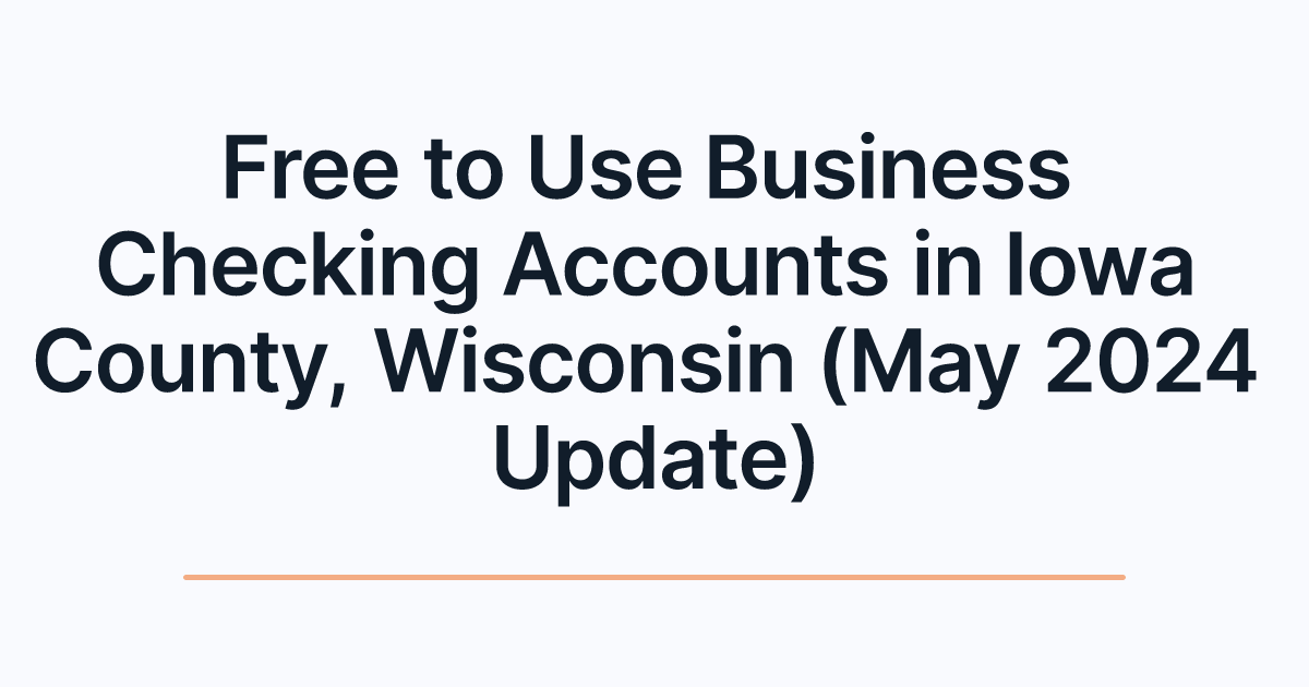 Free to Use Business Checking Accounts in Iowa County, Wisconsin (May 2024 Update)